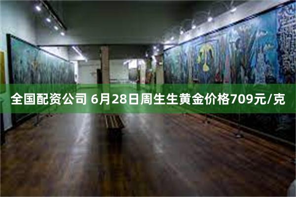 全国配资公司 6月28日周生生黄金价格709元/克