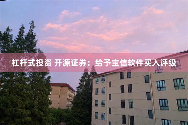 杠杆式投资 开源证券：给予宝信软件买入评级