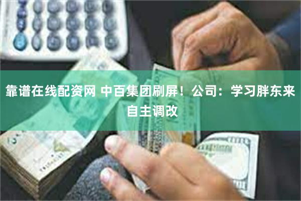 靠谱在线配资网 中百集团刷屏！公司：学习胖东来 自主调改