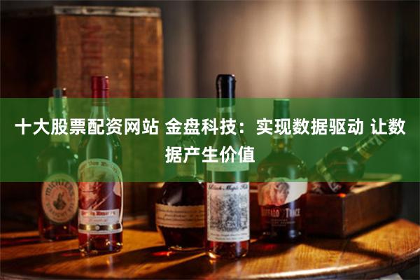 十大股票配资网站 金盘科技：实现数据驱动 让数据产生价值