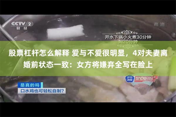 股票杠杆怎么解释 爱与不爱很明显，4对夫妻离婚前状态一致：女方将嫌弃全写在脸上