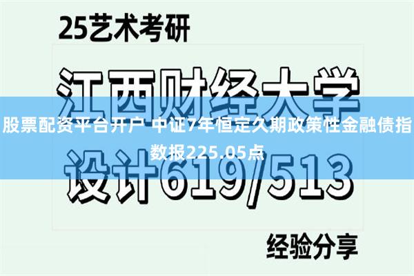 股票配资平台开户 中证7年恒定久期政策性金融债指数报225.05点