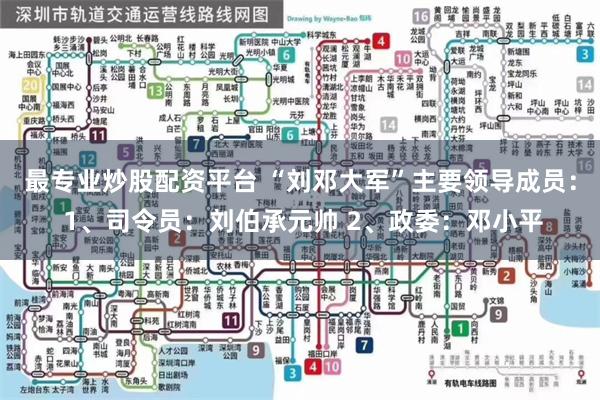 最专业炒股配资平台 “刘邓大军”主要领导成员： 1、司令员：刘伯承元帅 2、政委：邓小平