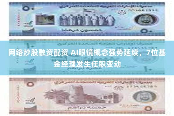 网络炒股融资配资 AI眼镜概念强势延续，7位基金经理发生任职变动