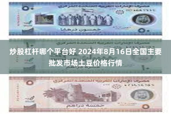 炒股杠杆哪个平台好 2024年8月16日全国主要批发市场土豆价格行情