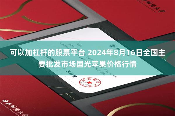 可以加杠杆的股票平台 2024年8月16日全国主要批发市场国光苹果价格行情