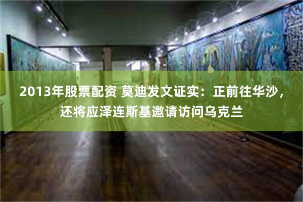 2013年股票配资 莫迪发文证实：正前往华沙，还将应泽连斯基邀请访问乌克兰