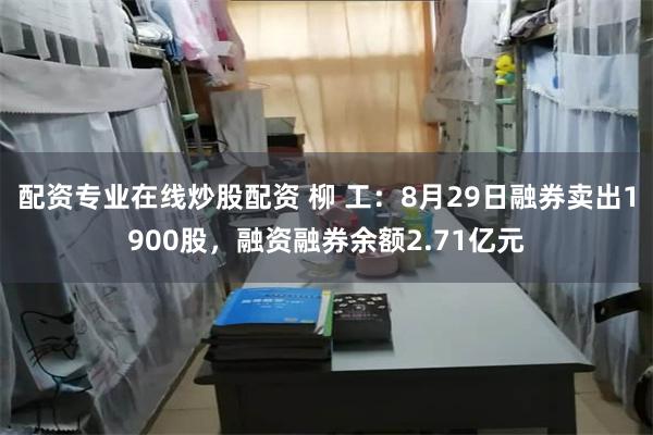 配资专业在线炒股配资 柳 工：8月29日融券卖出1900股，融资融券余额2.71亿元