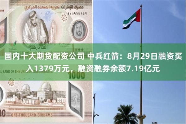 国内十大期货配资公司 中兵红箭：8月29日融资买入1379万元，融资融券余额7.19亿元