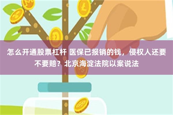 怎么开通股票杠杆 医保已报销的钱，侵权人还要不要赔？北京海淀法院以案说法