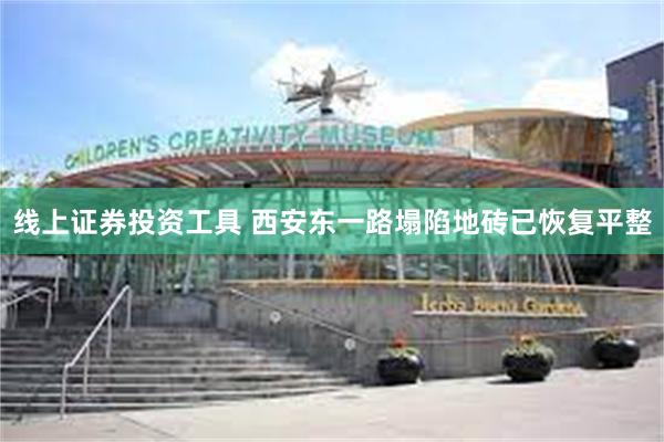 线上证券投资工具 西安东一路塌陷地砖已恢复平整