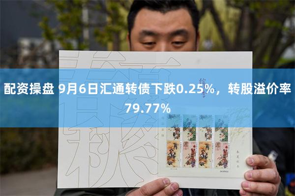 配资操盘 9月6日汇通转债下跌0.25%，转股溢价率79.77%