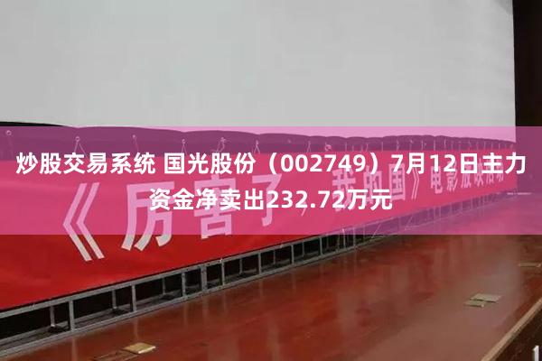 炒股交易系统 国光股份（002749）7月12日主力资金净卖出232.72万元