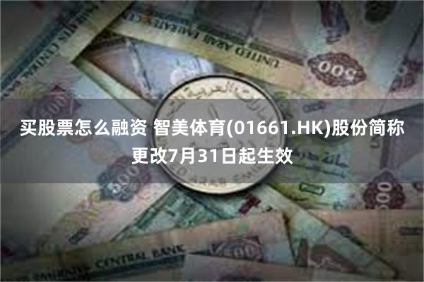 买股票怎么融资 智美体育(01661.HK)股份简称更改7月31日起生效