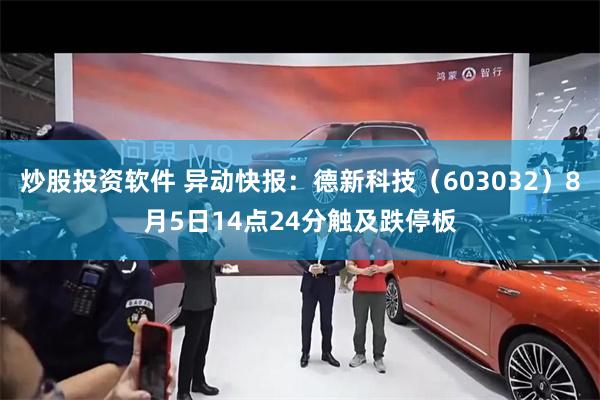 炒股投资软件 异动快报：德新科技（603032）8月5日14点24分触及跌停板