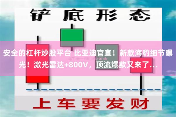 安全的杠杆炒股平台 比亚迪官宣！新款海豹细节曝光！激光雷达+800V，顶流爆款又来了…