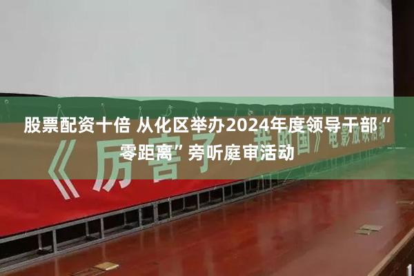 股票配资十倍 从化区举办2024年度领导干部“零距离”旁听庭审活动