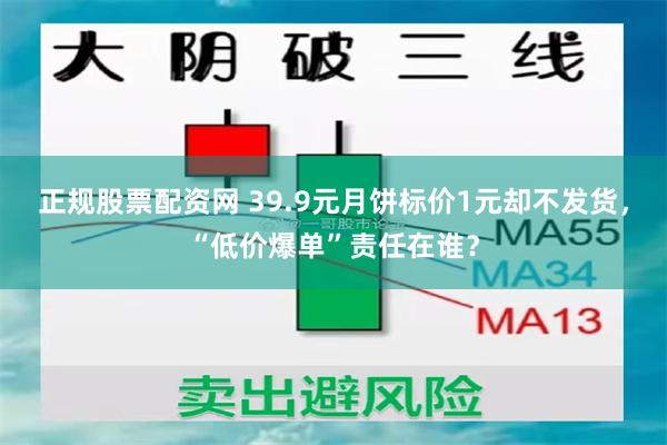 正规股票配资网 39.9元月饼标价1元却不发货，“低价爆单”责任在谁？