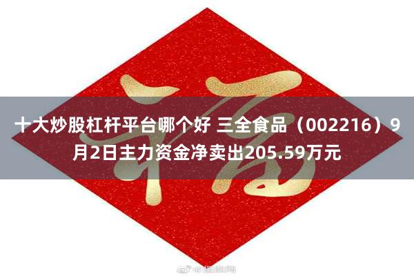 十大炒股杠杆平台哪个好 三全食品（002216）9月2日主力资金净卖出205.59万元