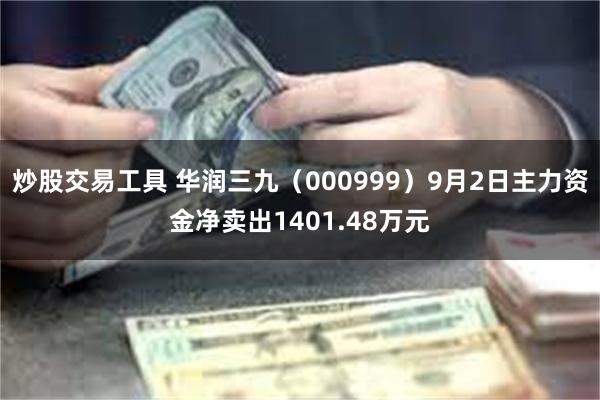 炒股交易工具 华润三九（000999）9月2日主力资金净卖出1401.48万元