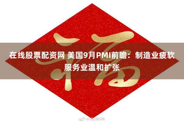 在线股票配资网 美国9月PMI前瞻：制造业疲软服务业温和扩张