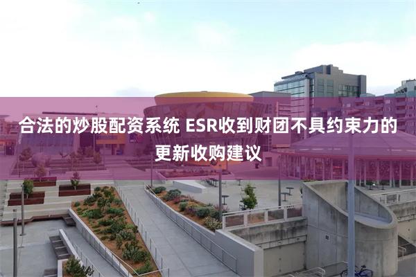 合法的炒股配资系统 ESR收到财团不具约束力的更新收购建议