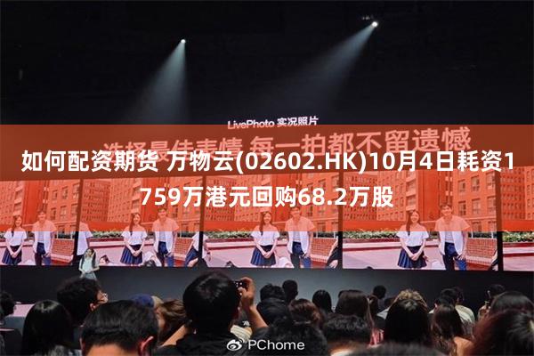 如何配资期货 万物云(02602.HK)10月4日耗资1759万港元回购68.2万股