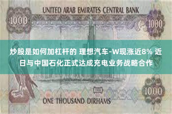 炒股是如何加杠杆的 理想汽车-W现涨近8% 近日与中国石化正式达成充电业务战略合作