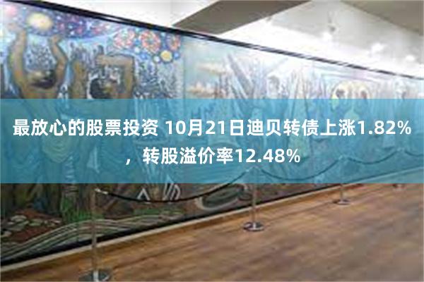 最放心的股票投资 10月21日迪贝转债上涨1.82%，转股溢价率12.48%