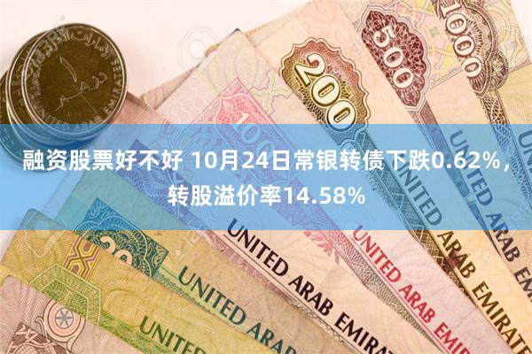 融资股票好不好 10月24日常银转债下跌0.62%，转股溢价率14.58%