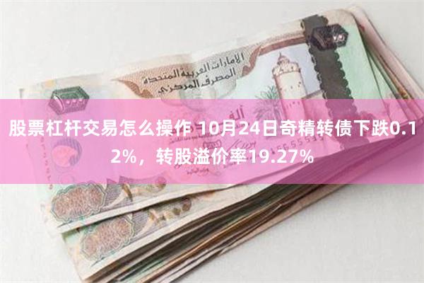 股票杠杆交易怎么操作 10月24日奇精转债下跌0.12%，转股溢价率19.27%