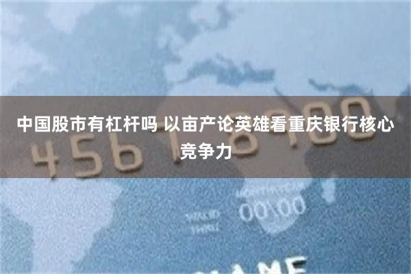 中国股市有杠杆吗 以亩产论英雄看重庆银行核心竞争力