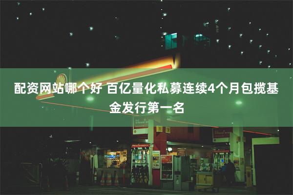 配资网站哪个好 百亿量化私募连续4个月包揽基金发行第一名