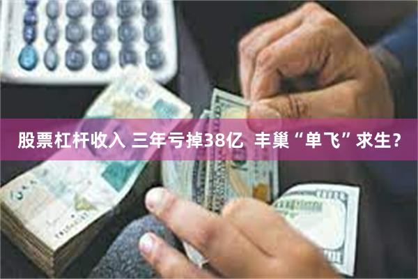 股票杠杆收入 三年亏掉38亿  丰巢“单飞”求生？