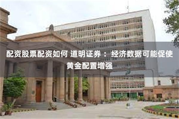 配资股票配资如何 道明证券 ：经济数据可能促使黄金配置增强