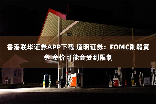 香港联华证券APP下载 道明证券：FOMC削弱黄金 金价可能会受到限制