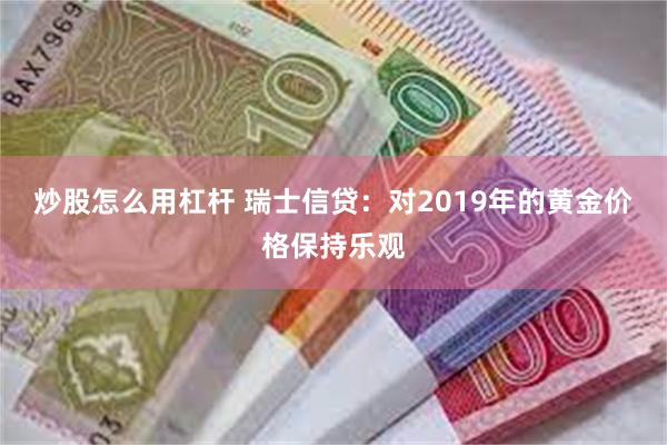 炒股怎么用杠杆 瑞士信贷：对2019年的黄金价格保持乐观