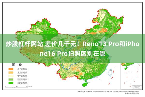 炒股杠杆网站 差价几千元！Reno13 Pro和iPhone16 Pro拍照区别在哪