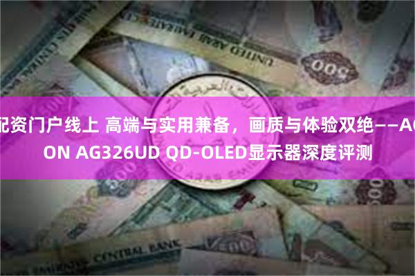 配资门户线上 高端与实用兼备，画质与体验双绝——AGON AG326UD QD-OLED显示器深度评测