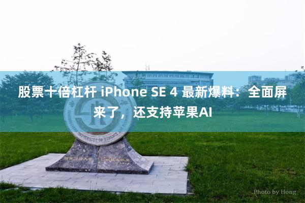 股票十倍杠杆 iPhone SE 4 最新爆料：全面屏来了，还支持苹果AI