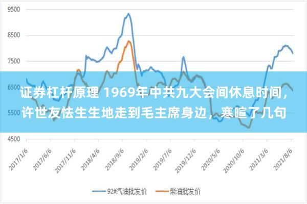 证券杠杆原理 1969年中共九大会间休息时间，许世友怯生生地走到毛主席身边，寒暄了几句