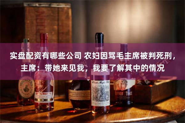 实盘配资有哪些公司 农妇因骂毛主席被判死刑，主席：带她来见我，我要了解其中的情况