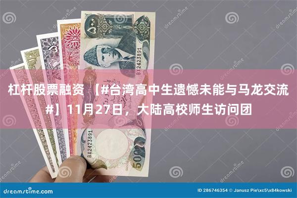 杠杆股票融资 【#台湾高中生遗憾未能与马龙交流#】11月27日，大陆高校师生访问团