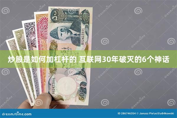 炒股是如何加杠杆的 互联网30年破灭的6个神话