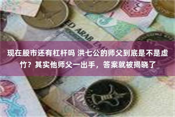 现在股市还有杠杆吗 洪七公的师父到底是不是虚竹？其实他师父一出手，答案就被揭晓了