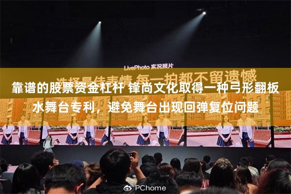 靠谱的股票资金杠杆 锋尚文化取得一种弓形翻板水舞台专利，避免舞台出现回弹复位问题