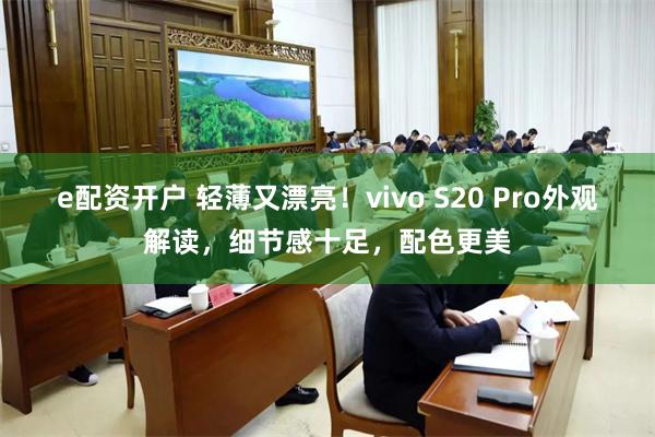 e配资开户 轻薄又漂亮！vivo S20 Pro外观解读，细节感十足，配色更美