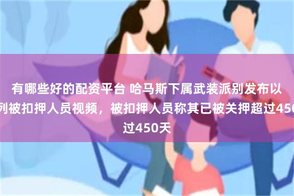 有哪些好的配资平台 哈马斯下属武装派别发布以色列被扣押人员视频，被扣押人员称其已被关押超过450天