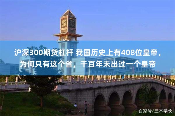 沪深300期货杠杆 我国历史上有408位皇帝，为何只有这个省，千百年未出过一个皇帝