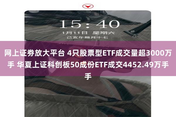 网上证劵放大平台 4只股票型ETF成交量超3000万手 华夏上证科创板50成份ETF成交4452.49万手